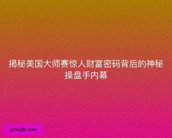 揭秘美国大师赛惊人财富密码背后的神秘操盘手内幕