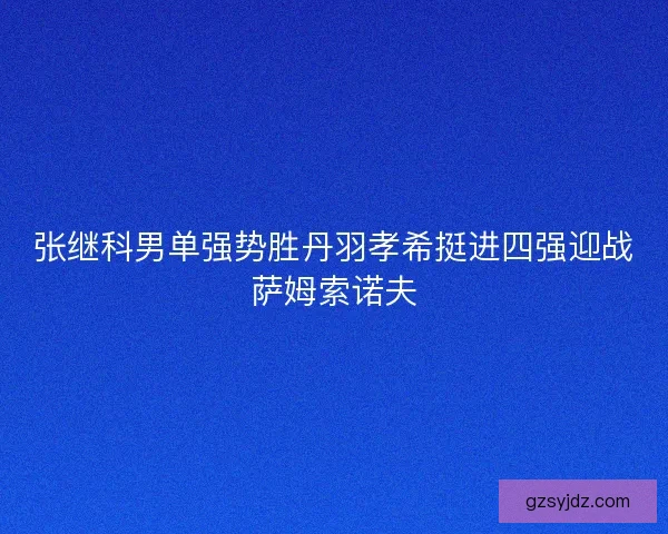 张继科男单强势胜丹羽孝希挺进四强迎战萨姆索诺夫