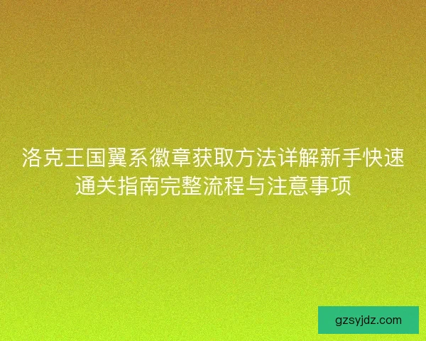 洛克王国翼系徽章获取方法详解新手快速通关指南完整流程与注意事项