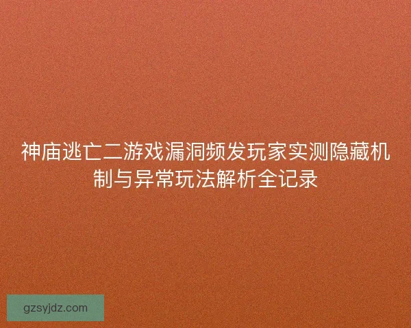 神庙逃亡二游戏漏洞频发玩家实测隐藏机制与异常玩法解析全记录