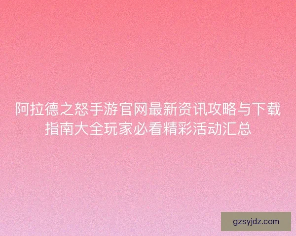 阿拉德之怒手游官网最新资讯攻略与下载指南大全玩家必看精彩活动汇总