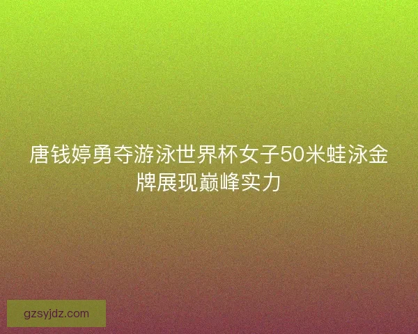 唐钱婷勇夺游泳世界杯女子50米蛙泳金牌展现巅峰实力 唐钱婷勇夺游泳世界杯女子50米蛙泳金牌展现巅峰实力