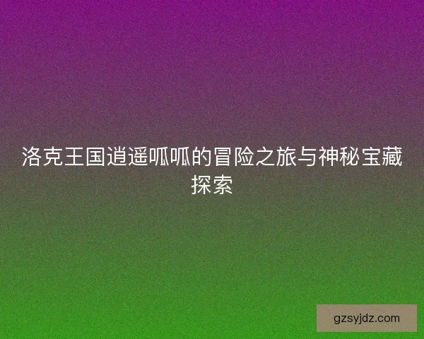 洛克王国逍遥呱呱的冒险之旅与神秘宝藏探索