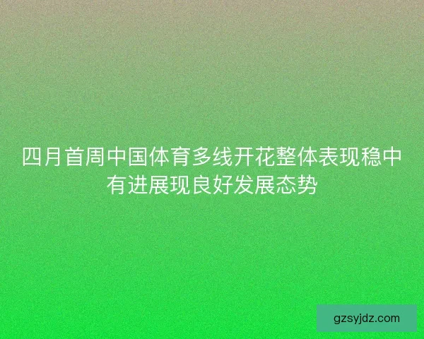 四月首周中国体育多线开花整体表现稳中有进展现良好发展态势