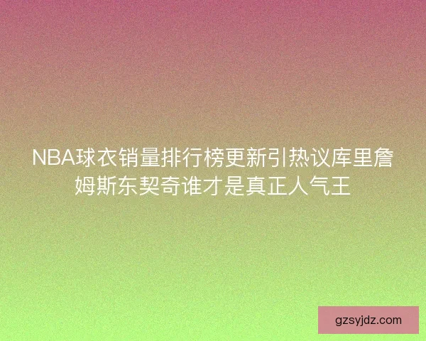 NBA球衣销量排行榜更新引热议库里詹姆斯东契奇谁才是真正人气王