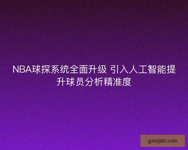 NBA球探系统全面升级 引入人工智能提升球员分析精准度