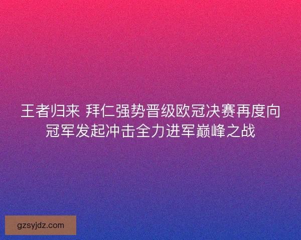 王者归来 拜仁强势晋级欧冠决赛再度向冠军发起冲击全力进军巅峰之战