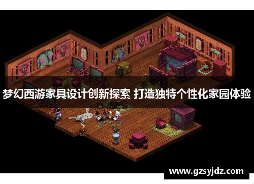 梦幻西游家具设计创新探索 打造独特个性化家园体验